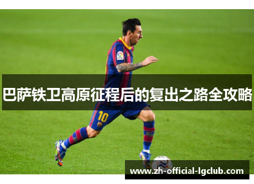 巴萨铁卫高原征程后的复出之路全攻略