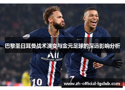 巴黎圣日耳曼战术演变与金元足球的深远影响分析