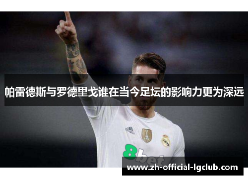 帕雷德斯与罗德里戈谁在当今足坛的影响力更为深远 帕雷德斯与罗德里戈谁在当今足坛的影响力更为深远
