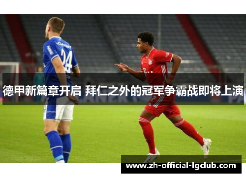 德甲新篇章开启 拜仁之外的冠军争霸战即将上演