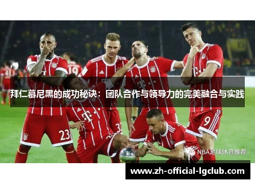 拜仁慕尼黑的成功秘诀:团队合作与领导力的完美融合与实践 拜仁慕尼黑的成功秘诀:团队合作与领导力的完美融合与实践