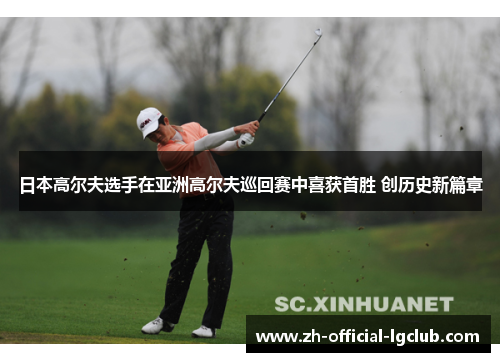 日本高尔夫选手在亚洲高尔夫巡回赛中喜获首胜 创历史新篇章 日本高尔夫选手在亚洲高尔夫巡回赛中喜获首胜 创历史新篇章