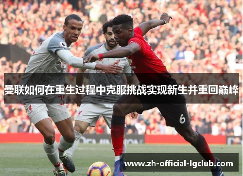 曼联如何在重生过程中克服挑战实现新生并重回巅峰 曼联如何在重生过程中克服挑战实现新生并重回巅峰