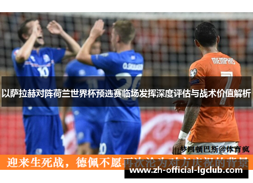 以萨拉赫对阵荷兰世界杯预选赛临场发挥深度评估与战术价值解析 以萨拉赫对阵荷兰世界杯预选赛临场发挥深度评估与战术价值解析