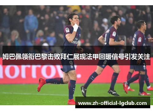 姆巴佩领衔巴黎击败拜仁展现法甲回暖信号引发关注