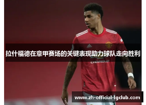 拉什福德在意甲赛场的关键表现助力球队走向胜利