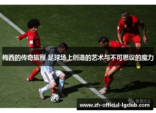 梅西的传奇旅程 足球场上创造的艺术与不可思议的魔力 梅西的传奇旅程 足球场上创造的艺术与不可思议的魔力