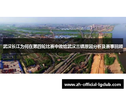 武汉长江为何在第四轮比赛中败给武汉三镇原因分析及赛事回顾