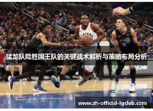 猛龙队险胜国王队的关键战术解析与策略布局分析