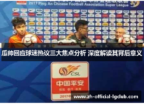 瓜帅回应球迷热议三大焦点分析 深度解读其背后意义