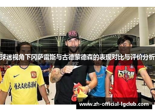 球迷视角下冈萨雷斯与古德蒙德森的表现对比与评价分析
