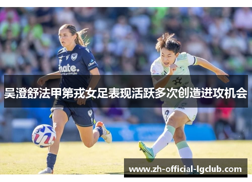 吴澄舒法甲第戎女足表现活跃多次创造进攻机会
