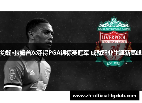 约翰·拉姆首次夺得PGA锦标赛冠军 成就职业生涯新高峰