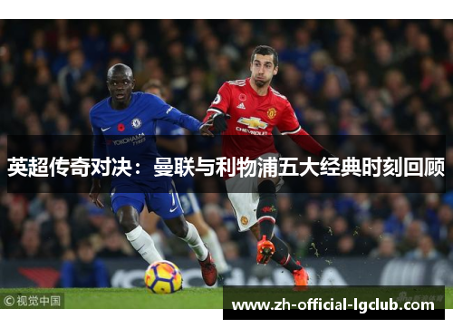 英超传奇对决：曼联与利物浦五大经典时刻回顾