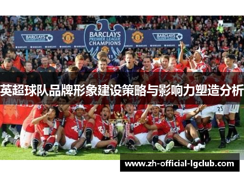 英超球队品牌形象建设策略与影响力塑造分析