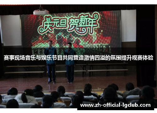 赛事现场音乐与娱乐节目共同营造激情四溢的氛围提升观赛体验 赛事现场音乐与娱乐节目共同营造激情四溢的氛围提升观赛体验