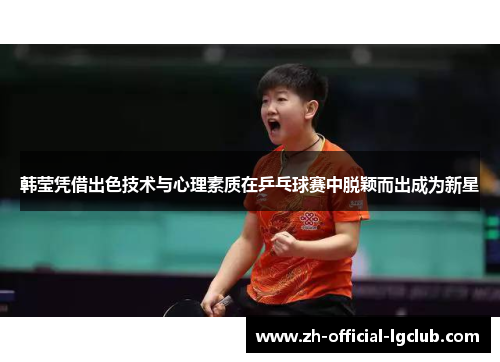 韩莹凭借出色技术与心理素质在乒乓球赛中脱颖而出成为新星 韩莹凭借出色技术与心理素质在乒乓球赛中脱颖而出成为新星
